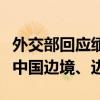 外交部回应缅北局势：敦促缅有关方不得危害中国边境、边民