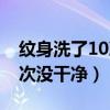 纹身洗了10次了还没有干净（洗纹身洗了17次没干净）