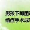 男孩下蹲困难走路摔跤确诊罕见病 腓骨肌萎缩症手术成功