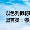 以色列拟将联合国机构列为“恐怖组织” 欧盟官员：停止胡闹