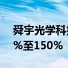 舜宇光学科技披露上半年业绩 利润预增140%至150%