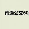 南通公交60路几点结束（南通公交60路）