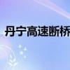 丹宁高速断桥拦车人 村民雨夜勇救被困司机