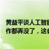 黄益平谈人工智能替代劳动力：不能一夜之间把所有人的工作都弄没了，这会引起公愤