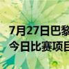 7月27日巴黎奥运会赛程安排+直播平台 7.27今日比赛项目时间表