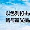 以色列打击胡塞武装面临三重困境 军事、战略与道义挑战