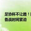 足协杯不让路！国足集训被迫延后，战日本前仅10次训练 备战时间紧迫