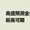 高盛预测金价将达到2700美元 2025年黄金新高可期