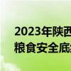 2023年陕西粮食种植面积4534.5万亩 守牢粮食安全底线见成效