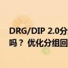 DRG/DIP 2.0分组方案公布，能解决临床大夫们的“怨言”吗？ 优化分组回应临床关切