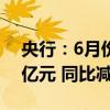 央行：6月份银行间同业拆借市场成交7.6万亿元 同比减少45.4%