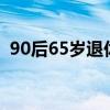 90后65岁退休？人口学专家：接受新常态！