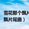 雪花那个飘片尾曲最经典十首歌曲（雪花那个飘片尾曲）