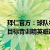 拜仁官方：球队将加强青年队和一线队之间的对话与合作，目标青训精英崛起