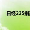 日经225指数收盘涨2.13%，终止8连跌