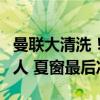 曼联大清洗！7大名将被挂牌 滕哈赫要筹钱买人 夏窗最后冲刺