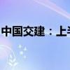 中国交建：上半年新签合同额同比增长8.37%