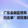 广东金融监管局：全力打好保交房攻坚战，辖内银行已为“白名单”项目落地融资598.3亿元