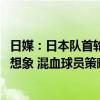 日媒：日本队首轮大胜获国际媒体大赞 称日本队的强大超乎想象 混血球员策略显短板