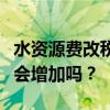 水资源费改税将在全国推开！企业、居民负担会增加吗？