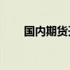 国内期货开盘涨跌不一 烧碱跌近2%