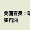 美国官员：明年美国将继续为战略石油储备购买石油