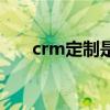 crm定制是什么意思（crm软件定制）