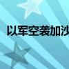 以军空袭加沙中部布赖杰难民营 致9人死亡