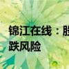 锦江在线：股价可能存在短期涨幅较大后的下跌风险