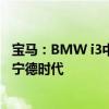 宝马：BMW i3中期改款车型没有变更电池供应商 电池来自宁德时代