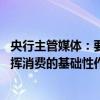 央行主管媒体：要更精准有力地提振消费和增加投资 充分发挥消费的基础性作用