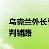 乌克兰外长受邀访华释放哪些信号 为和平谈判铺路