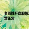 老百姓开盘股价逼近跌停  公司回应董事长被留置：目前经营正常