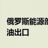 俄罗斯能源部：决定在今年9月至10月禁止汽油出口