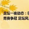 足坛一夜动态：巴萨开门红！143年豪门破产 西班牙法国欧青赛争冠 足坛风云变幻