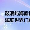 鼓浪屿海底世界门票老人有优惠吗?（鼓浪屿海底世界门票）