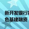 新开发银行发行80亿元人民币熊猫债 助力绿色基建融资