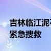 吉林临江泥石流 公安局长落水失踪 2人失联紧急搜救