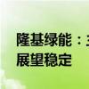 隆基绿能：主体长期信用评级为AAA，评级展望稳定