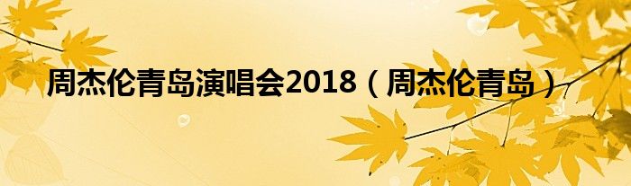 2018周杰伦青岛演唱会8.24（周杰伦2019青岛演唱会）