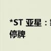 *ST 亚星：筹划重大事项，股票自8月5日起停牌