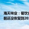 海天味业：餐饮业有所恢复为调味品行业带来正向带动，目前还没恢复到2019年水平