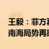 王毅：菲方再反复倒退 中方必坚决回应——南海局势再掀波澜