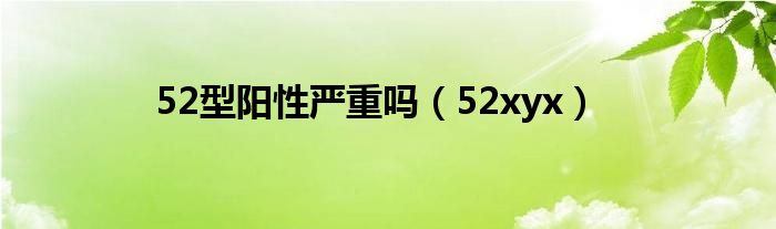 52型阳性需要治疗吗（52型阳性是什么症状）