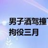 男子酒驾撞飞路人逃逸后又撞一人 醉驾被判拘役三月