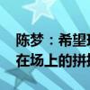 陈梦：希望球迷能正确面对输赢 关注运动员在场上的拼搏精神