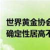 世界黄金协会：多因素或导致八月黄金市场不确定性居高不下