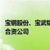 宝钢股份、宝武铝业与神户制钢三方正式同意 成立汽车铝板合资公司