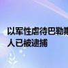 以军性虐待巴勒斯坦囚犯视频遭曝光 以色列军方：五名嫌疑人已被逮捕