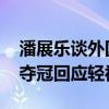 潘展乐谈外国选手时问“这能说吗” 破纪录夺冠回应轻视